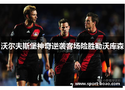 沃尔夫斯堡神奇逆袭客场险胜勒沃库森