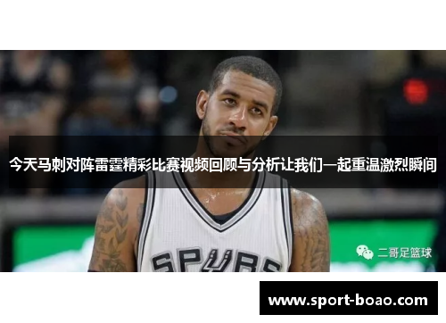 今天马刺对阵雷霆精彩比赛视频回顾与分析让我们一起重温激烈瞬间