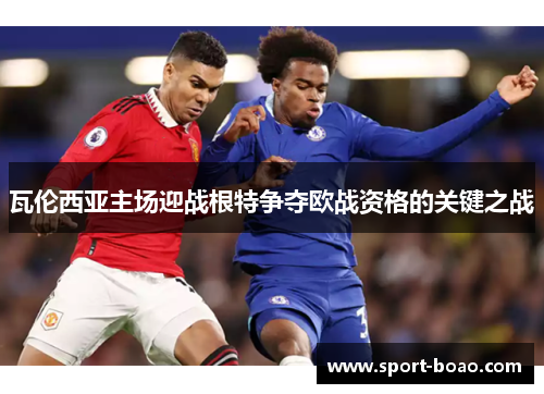 瓦伦西亚主场迎战根特争夺欧战资格的关键之战