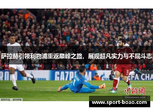 萨拉赫引领利物浦重返巅峰之路，展现超凡实力与不屈斗志